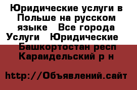 Юридические услуги в Польше на русском языке - Все города Услуги » Юридические   . Башкортостан респ.,Караидельский р-н